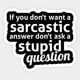 If you don't want a sarcastic answer don't ask a stupid question Sticker